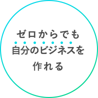 ゼロからでも自分のビジネスを作れる