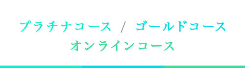 プラチナコース / ゴールドコース / オンラインコース
